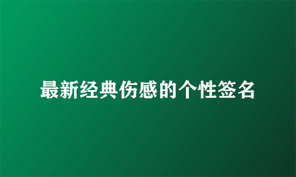 最新经典伤感的个性签名
