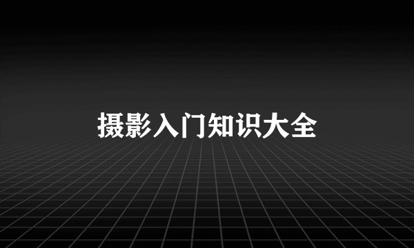 摄影入门知识大全