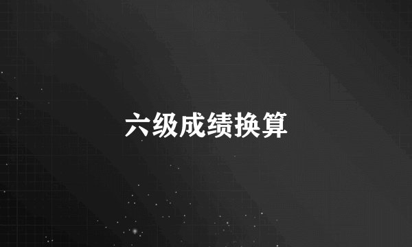 六级成绩换算
