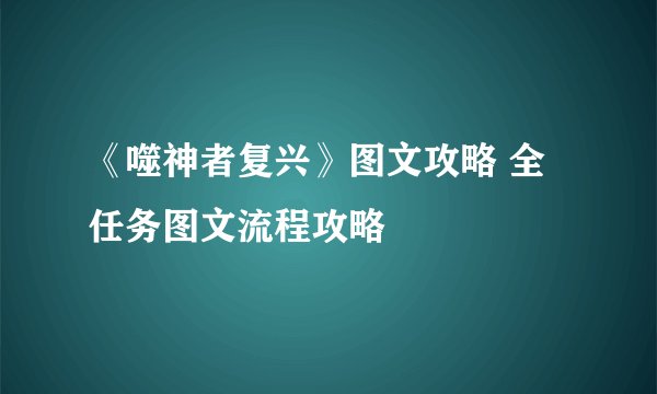《噬神者复兴》图文攻略 全任务图文流程攻略