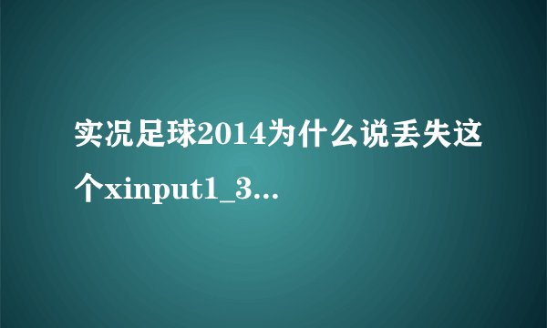 实况足球2014为什么说丢失这个xinput1_3.dll，求正确的步骤！！！