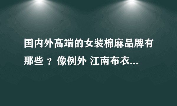 国内外高端的女装棉麻品牌有那些 ？像例外 江南布衣 日本45r之类的？