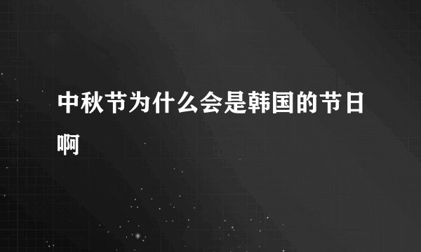 中秋节为什么会是韩国的节日啊