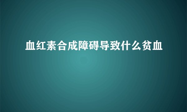 血红素合成障碍导致什么贫血