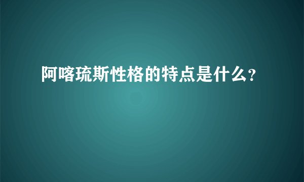 阿喀琉斯性格的特点是什么？