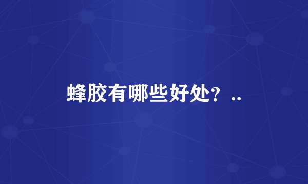 蜂胶有哪些好处？..