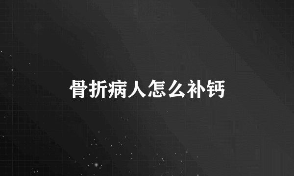 骨折病人怎么补钙