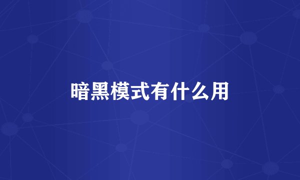 暗黑模式有什么用