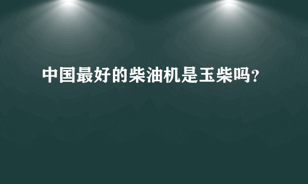 中国最好的柴油机是玉柴吗？