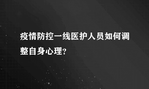 疫情防控一线医护人员如何调整自身心理?
