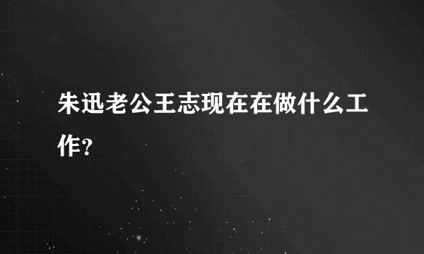 朱迅老公王志现在在做什么工作?