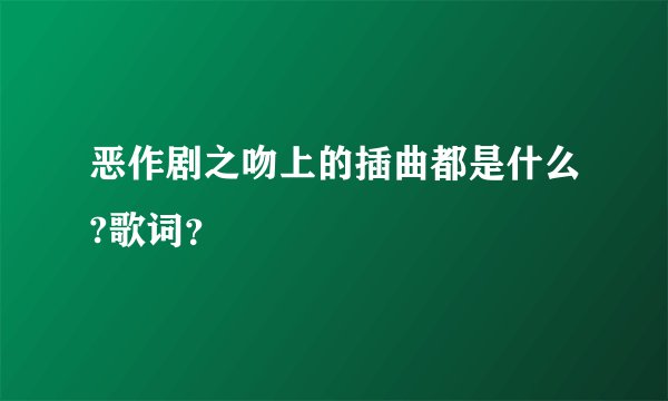 恶作剧之吻上的插曲都是什么?歌词？