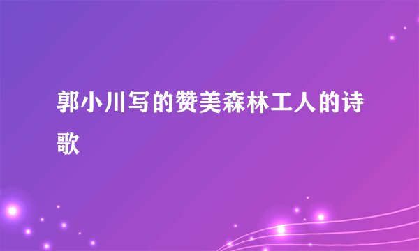 郭小川写的赞美森林工人的诗歌