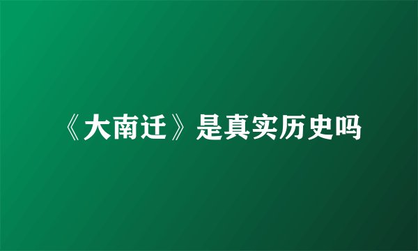 《大南迁》是真实历史吗