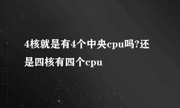 4核就是有4个中央cpu吗?还是四核有四个cpu