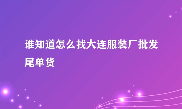 谁知道怎么找大连服装厂批发尾单货