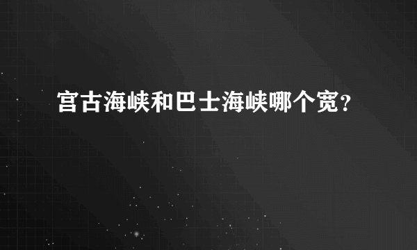 宫古海峡和巴士海峡哪个宽？