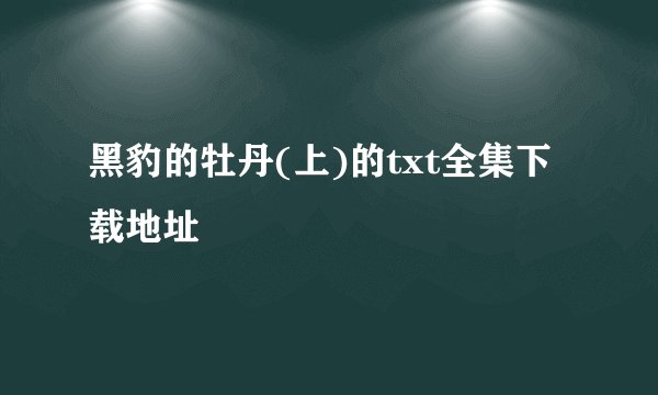 黑豹的牡丹(上)的txt全集下载地址