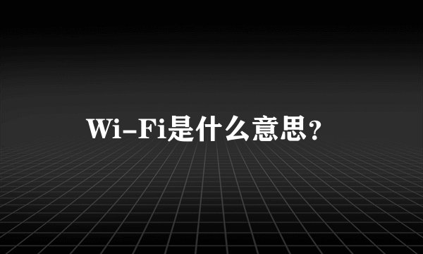 Wi-Fi是什么意思?