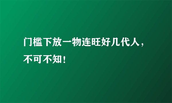 门槛下放一物连旺好几代人，不可不知！