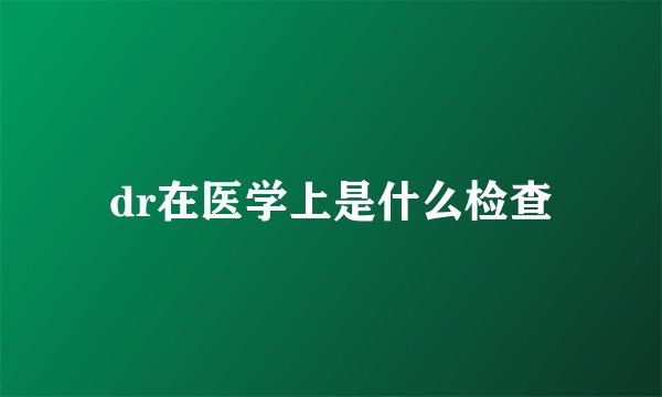 dr在医学上是什么检查
