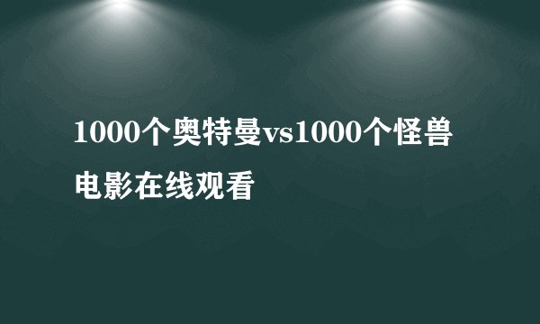 1000个奥特曼vs1000个怪兽电影在线观看