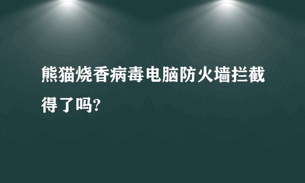 熊猫烧香病毒电脑防火墙拦截得了吗?