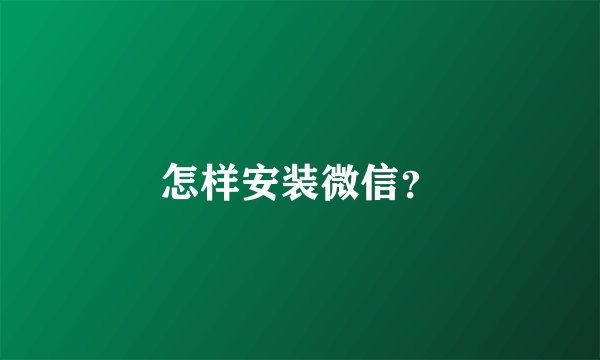 怎样安装微信？