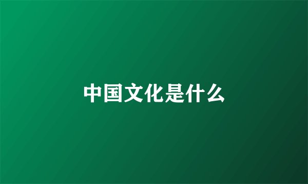 中国文化是什么