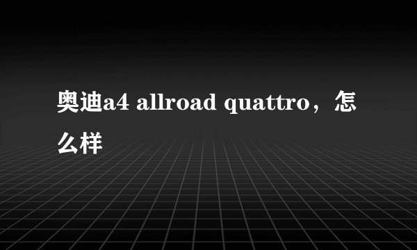 奥迪a4 allroad quattro，怎么样
