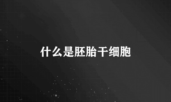 什么是胚胎干细胞