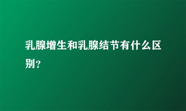 乳腺增生和乳腺结节有什么区别？