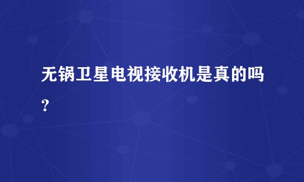 无锅卫星电视接收机是真的吗？
