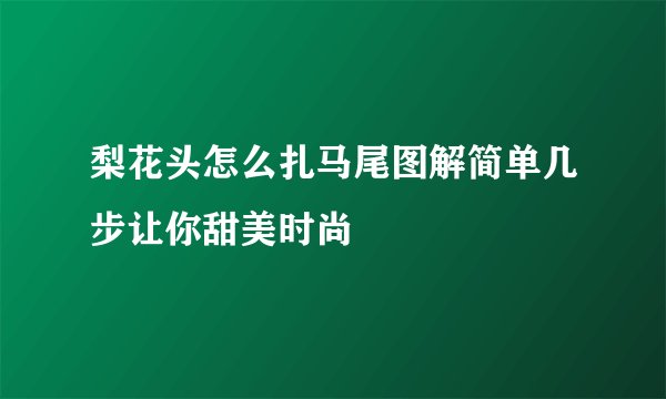 梨花头怎么扎马尾图解简单几步让你甜美时尚