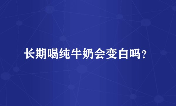长期喝纯牛奶会变白吗？