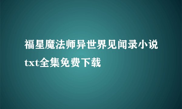 福星魔法师异世界见闻录小说txt全集免费下载