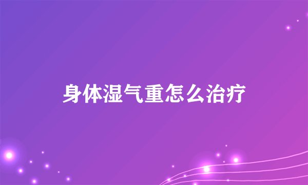 身体湿气重怎么治疗
