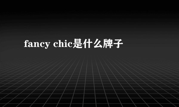 fancy chic是什么牌子