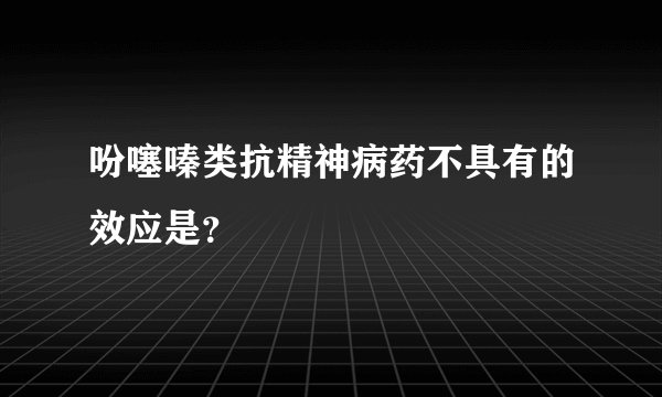 吩噻嗪类抗精神病药不具有的效应是？