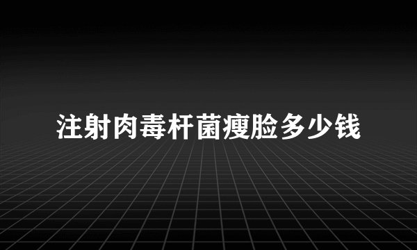 注射肉毒杆菌瘦脸多少钱