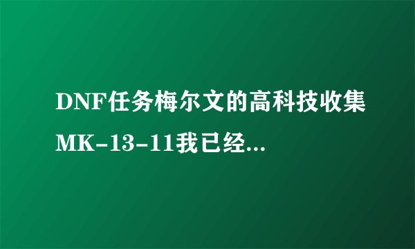 DNF任务梅尔文的高科技收集MK-13-11我已经收集到67，有什么收集快点的窍门吗