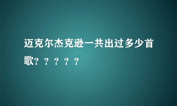 迈克尔杰克逊一共出过多少首歌?????
