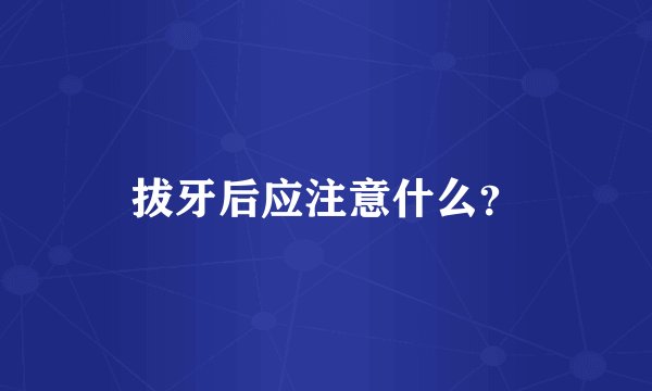拔牙后应注意什么？