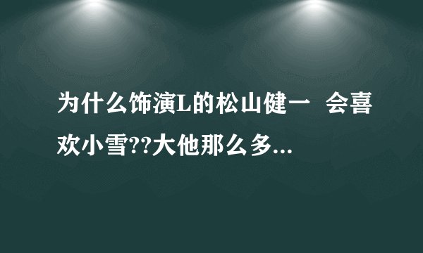 为什么饰演L的松山健一  会喜欢小雪??大他那么多的老女人