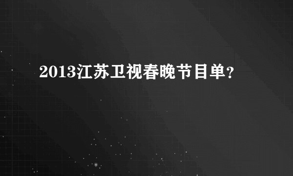 2013江苏卫视春晚节目单？