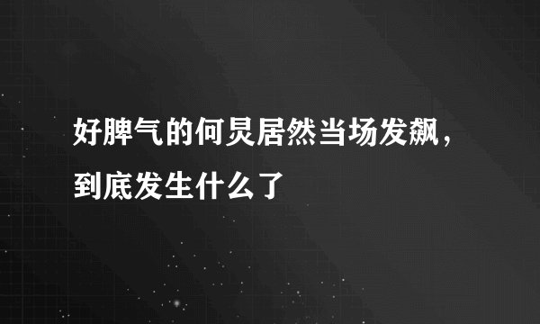 好脾气的何炅居然当场发飙，到底发生什么了