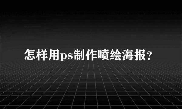 怎样用ps制作喷绘海报？