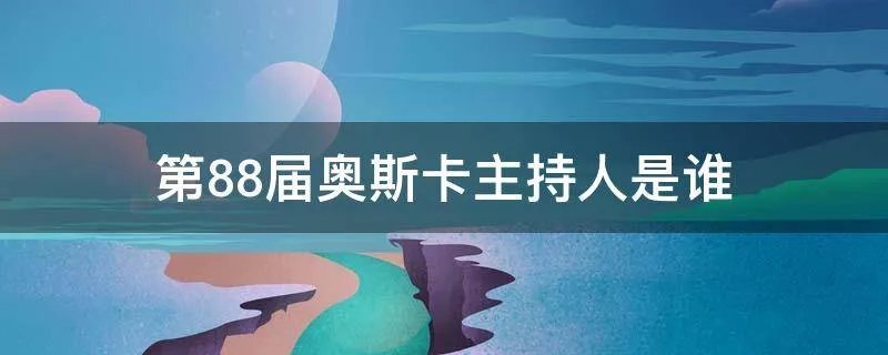 第88届奥斯卡主持人是谁