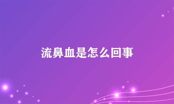 流鼻血是怎么回事