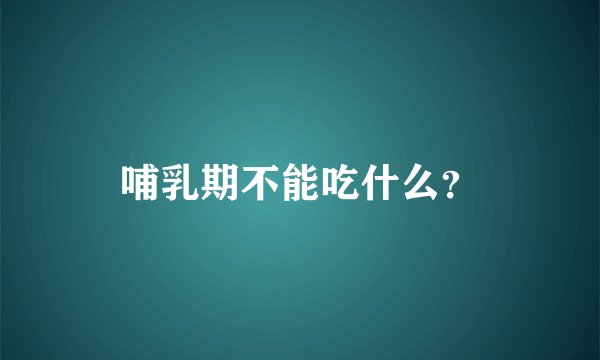 哺乳期不能吃什么？
